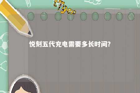 悦刻五代充电需要多长时间	
�？ 